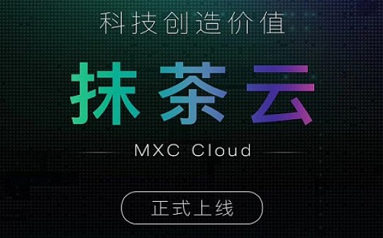 MXC抹茶推出开放平台MXC Cloud 提供技术、生态等服务