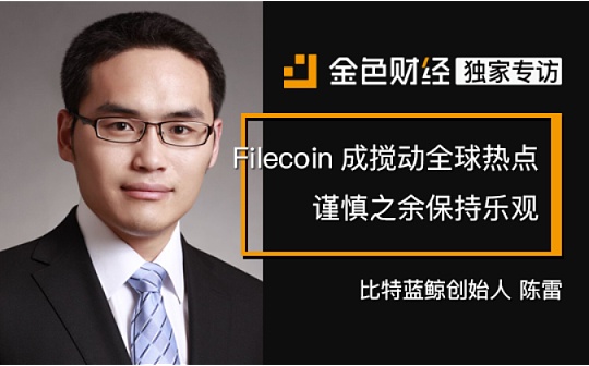 比特蓝鲸创始人陈雷：Filecoin成搅动全球热点 谨慎之余保持乐观