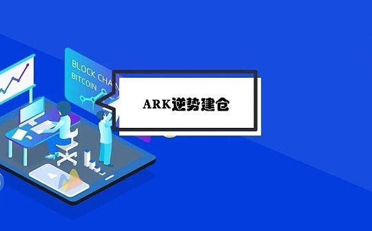 7亿美元逆势建仓比特币、COIN股票 如何解读ARK基金的加密投资动作？