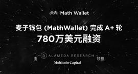 麦子钱包（MathWallet）完成A+轮780万美元融资，由Alameda Research、Multicoin Capital领投_TAL:datalinkbase