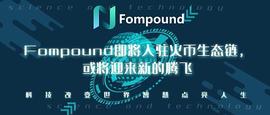 Fompound即将入驻火币生态链   或将迎来新的腾飞_FOMP:区块链