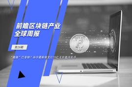 前瞻区块链产业全球周报第29期：孙宇晨称将为巴菲特发行70亿无价值沃伦币_coinbase:加密货币